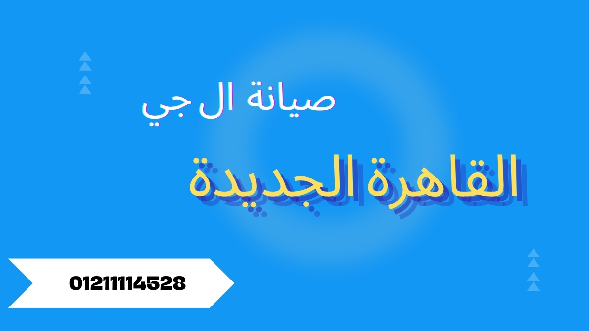 صيانة ال جي القاهرة الجديدة | مركز معتمد وخدمة منزلية سريعة