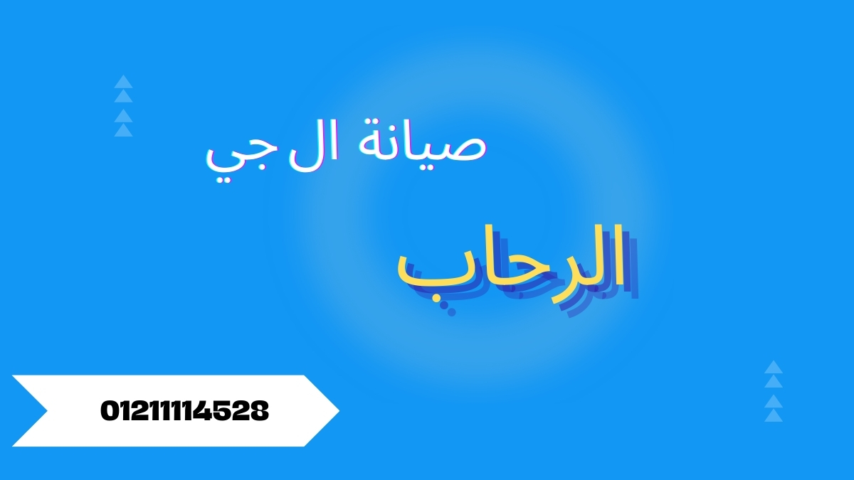 صيانة ال جي الرحاب | مركز معتمد وخدمة منزلية سريعة