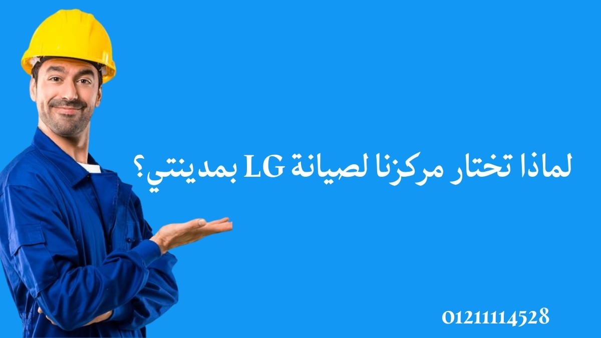 لماذا تختار مركزنا لصيانة LG بمدينتي؟