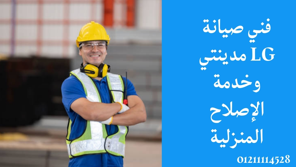 فني صيانة LG مدينتي وخدمة الإصلاح المنزلية