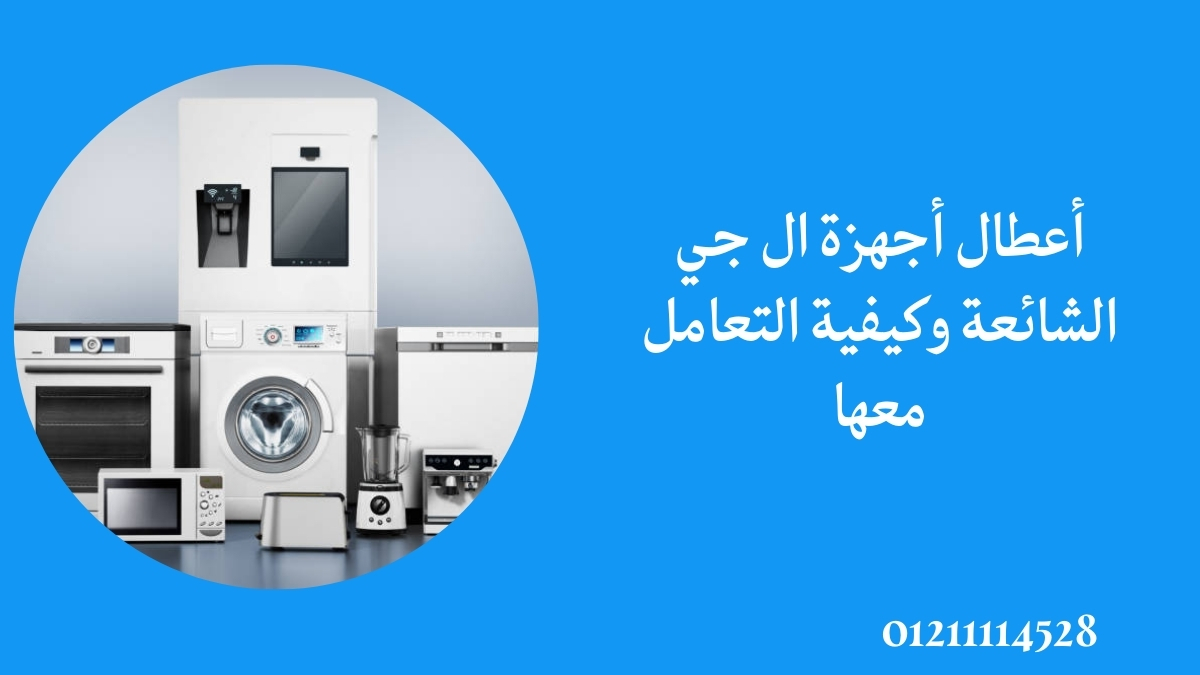 أعطال أجهزة ال جي الشائعة وكيفية التعامل معها