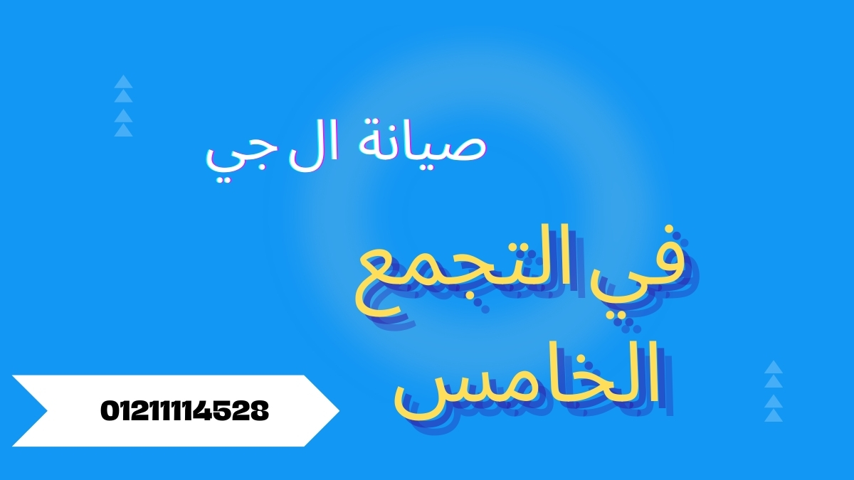صيانة ال جي التجمع الخامس | خدمة منزلية سريعة وقطع أصلية