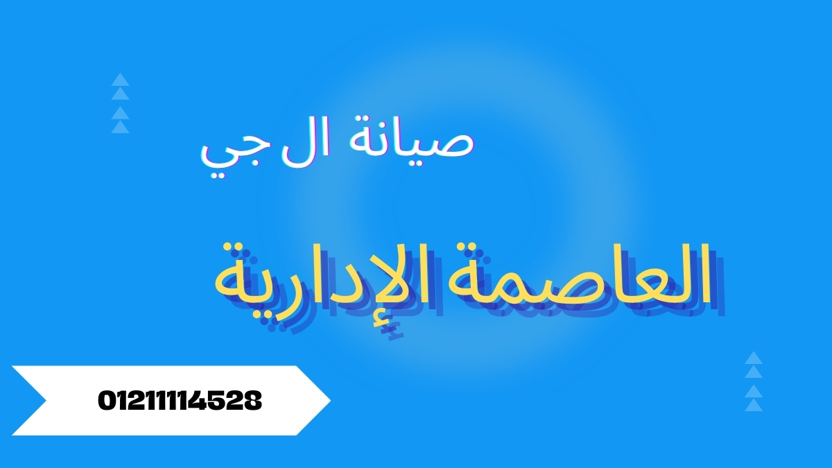 صيانة ال جي العاصمة الإدارية – إصلاح احترافي وقطع غيار أصلية