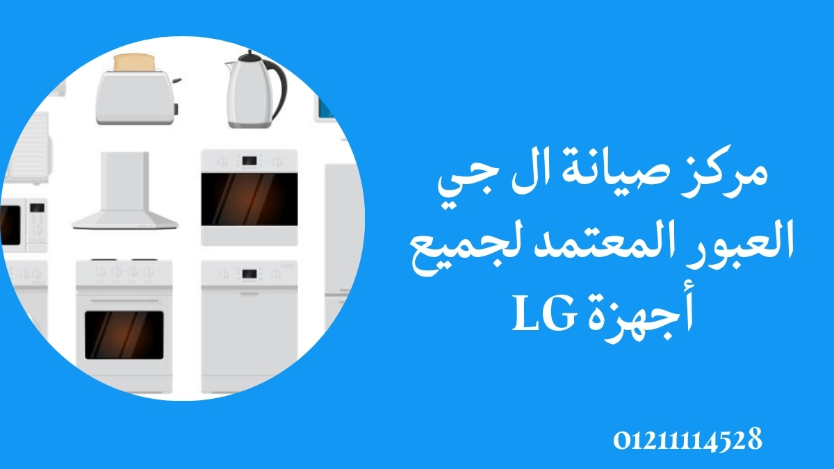 مركز صيانة ال جي العبور المعتمد لجميع أجهزة LG