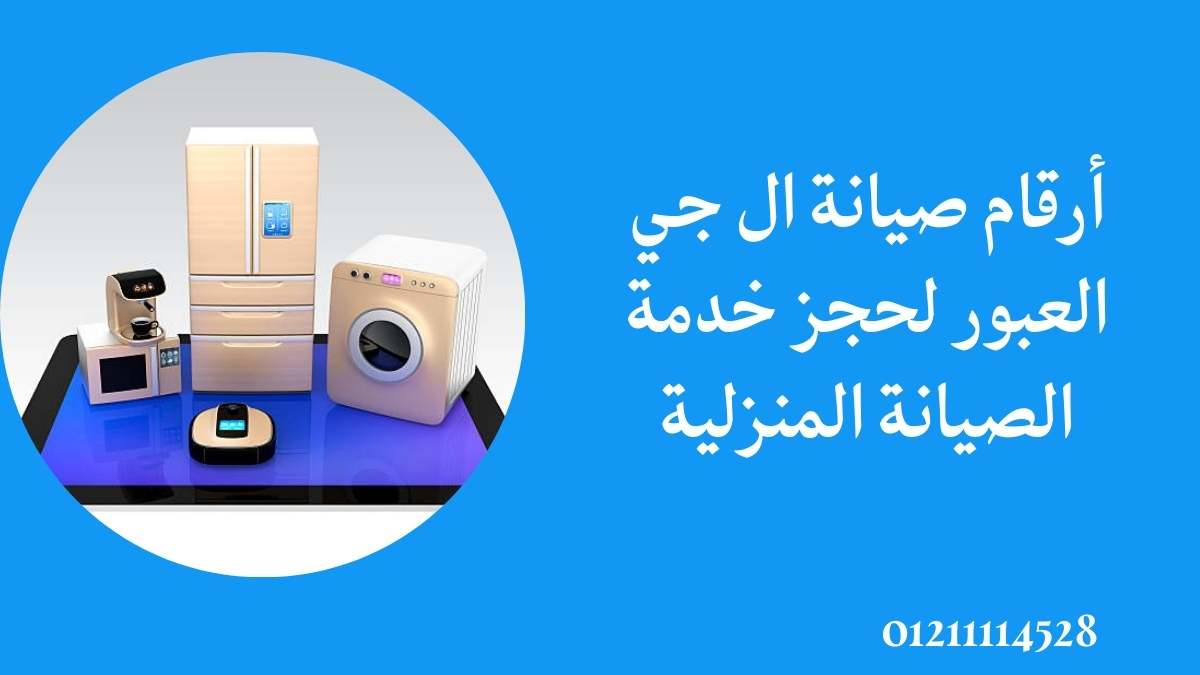 أرقام صيانة ال جي العبور لحجز خدمة الصيانة المنزلية