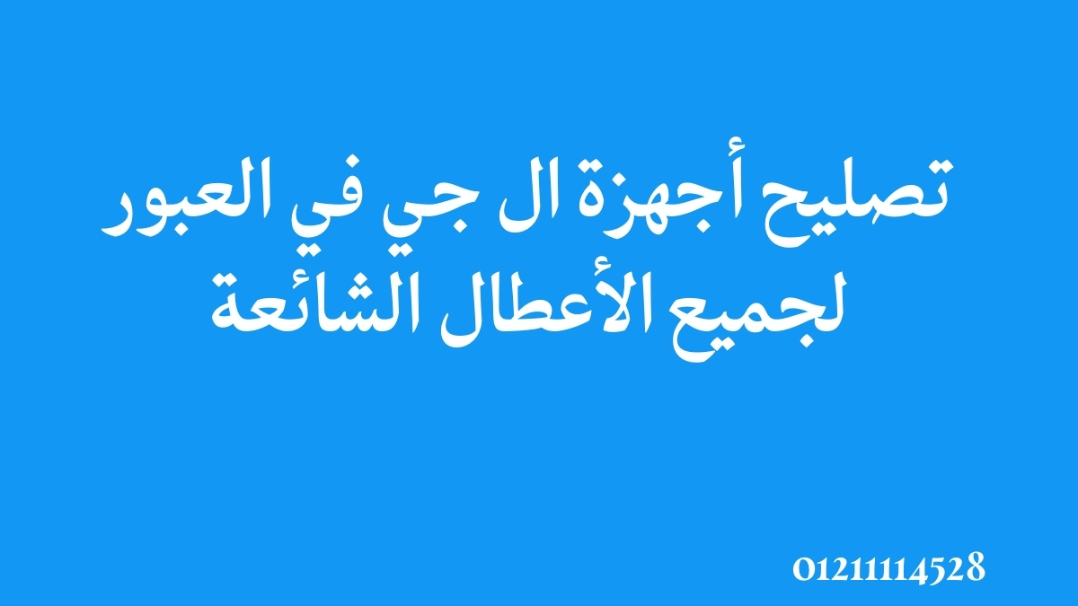 تصليح أجهزة ال جي في العبور لجميع الأعطال الشائعة