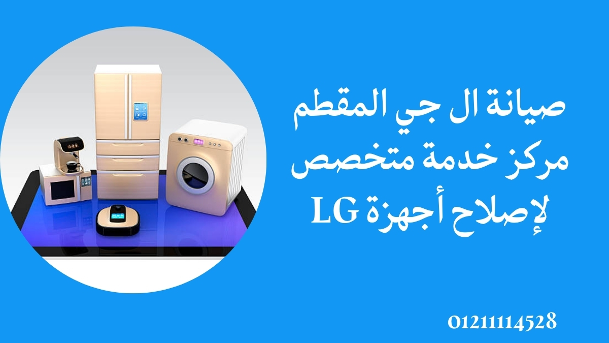 صيانة ال جي المقطم – مركز خدمة متخصص لإصلاح أجهزة LG