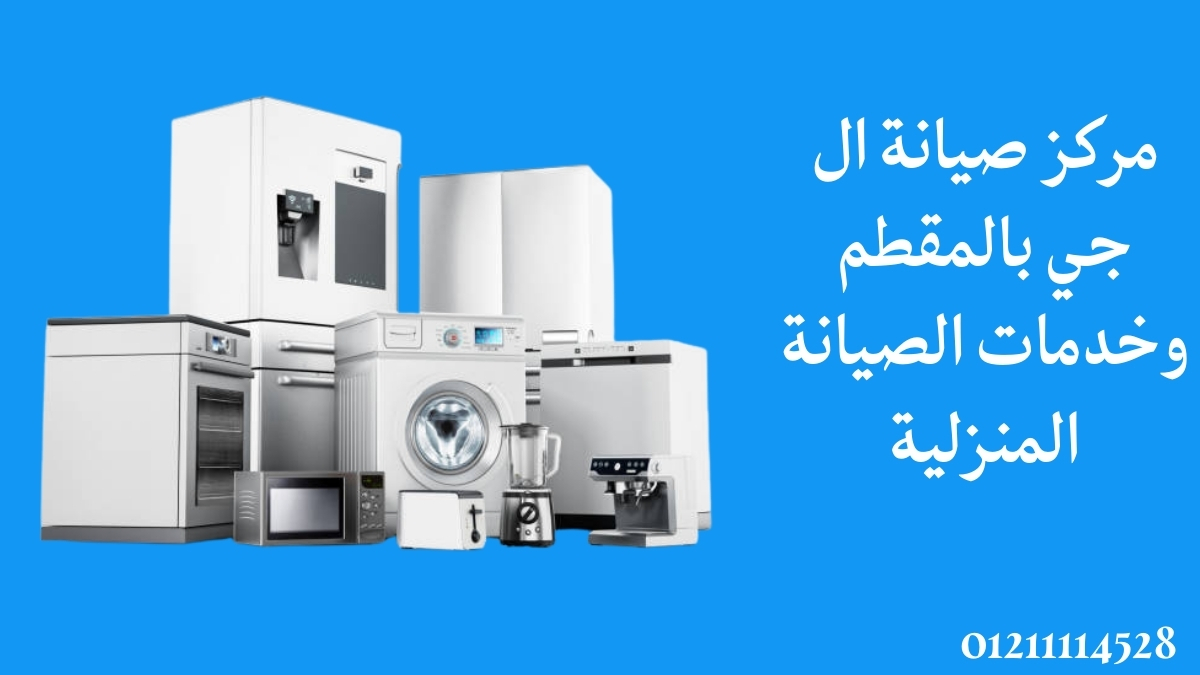مركز صيانة ال جي بالمقطم وخدمات الصيانة المنزلية