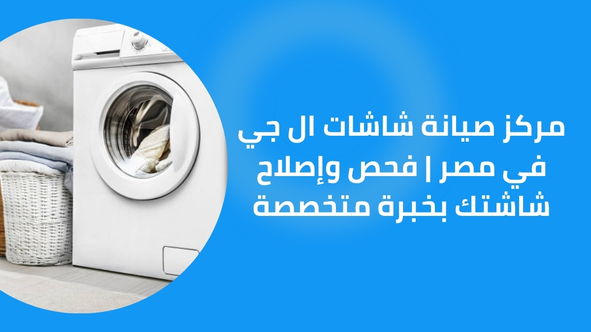 مركز صيانة شاشات ال جي في مصر | فحص وإصلاح شاشتك بخبرة متخصصة