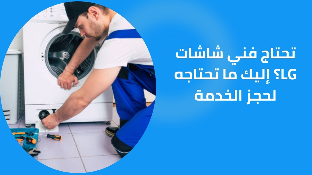 تحتاج فني شاشات LG؟ إليك ما تحتاجه لحجز الخدمة