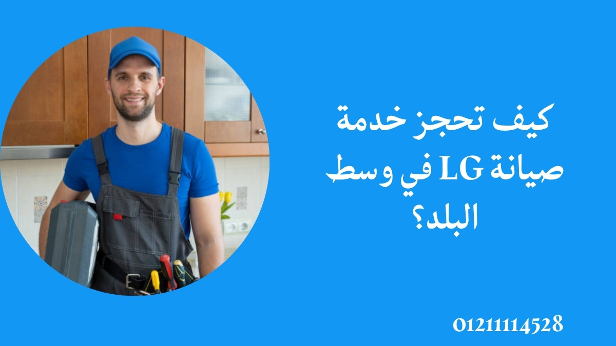 كيف تحجز خدمة صيانة LG في وسط البلد؟