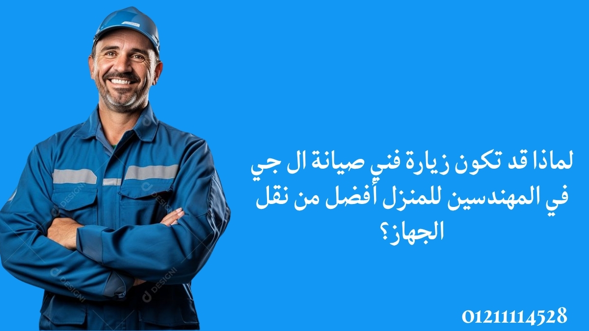 لماذا قد تكون زيارة فني صيانة ال جي في المهندسين للمنزل أفضل من نقل الجهاز؟